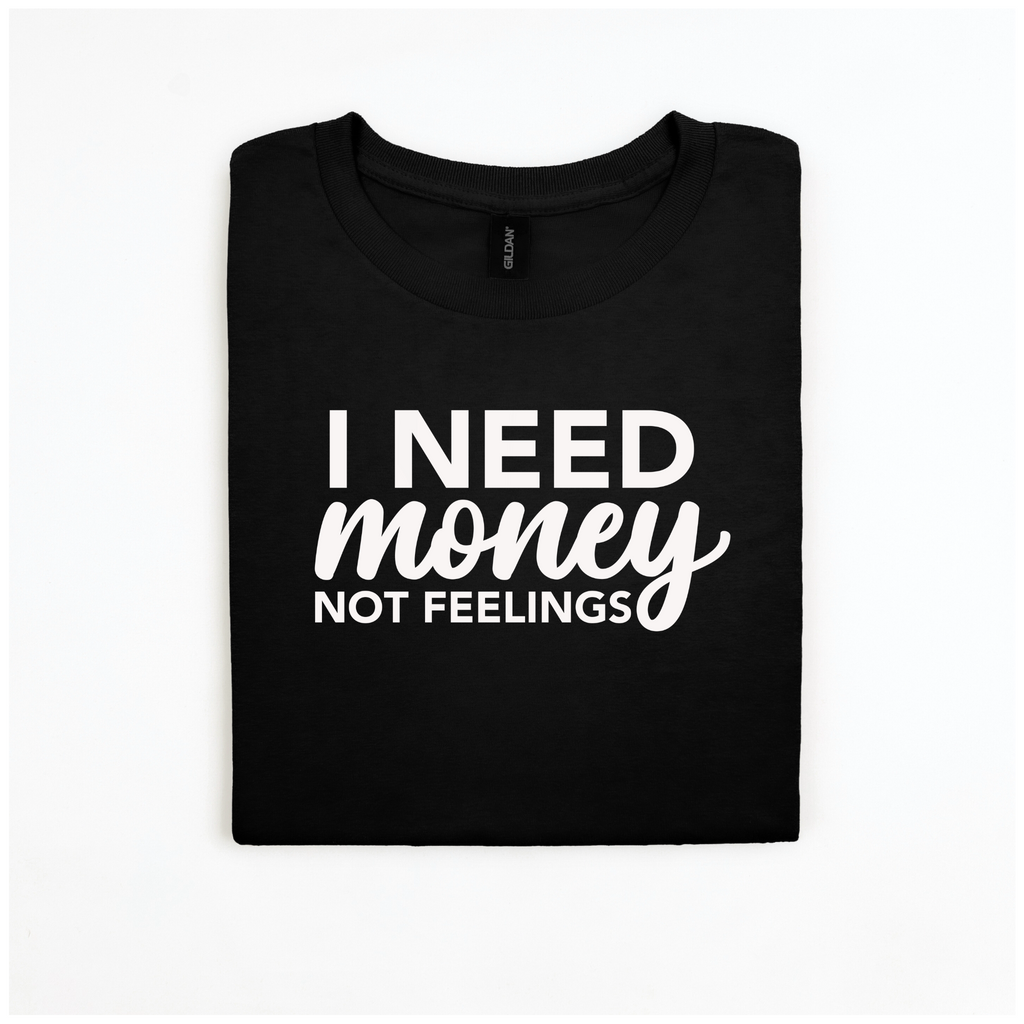 I Need Money Not Feelings T-Shirt