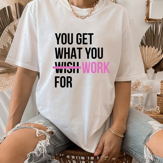 You Get What You Work For T-shirt